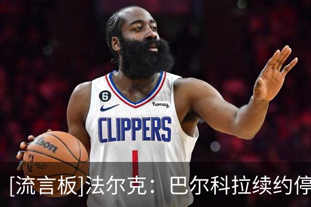 [流言板]法尔克：巴尔科拉续约停滞，若奥利塞不续约拜仁可能考虑他
